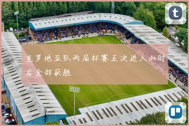 克罗地亚队两届杯赛五次进入加时后全部获胜
