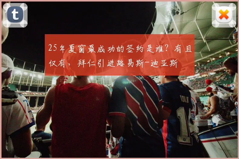 25年夏窗最成功的签约是谁？有且仅有，拜仁引进路易斯-迪亚斯