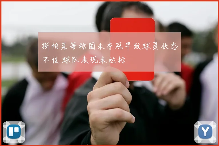 斯帕莱蒂称国米夺冠早致球员状态不佳 球队表现未达标