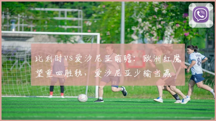 比利时vs爱沙尼亚前瞻：欧洲红魔望重回胜轨，爱沙尼亚少输当赢