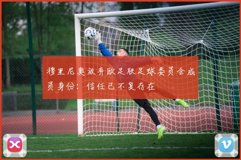 穆里尼奥放弃欧足联足球委员会成员身份：信任已不复存在