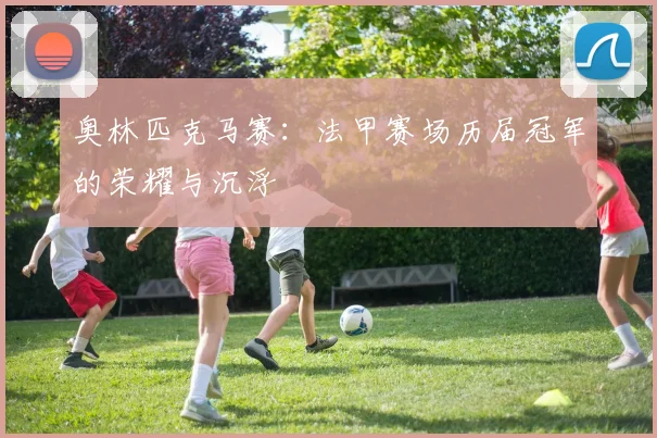 奥林匹克马赛：法甲赛场历届冠军的荣耀与沉浮