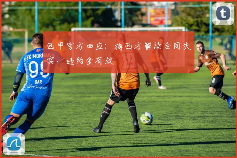 西甲官方回应：梅西方解读合同失实，违约金有效