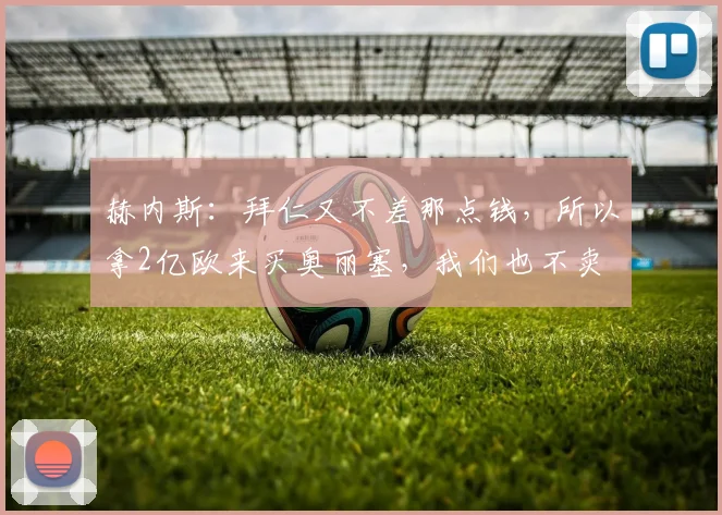 赫内斯：拜仁又不差那点钱，所以拿2亿欧来买奥丽塞，我们也不卖