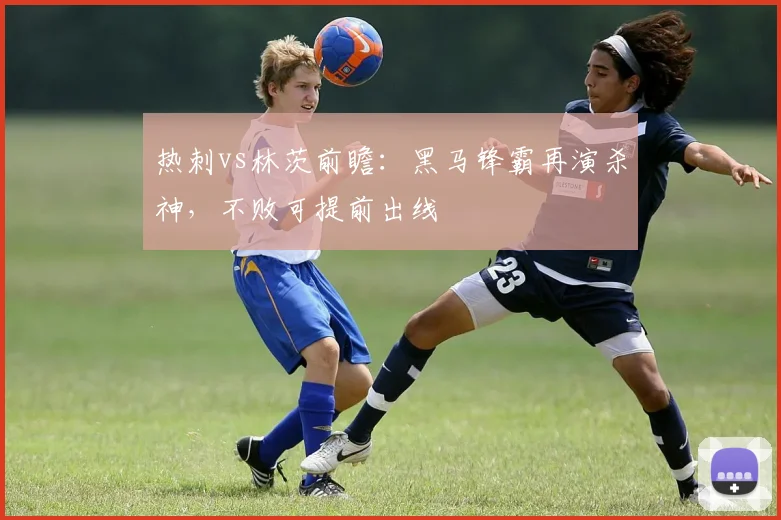 热刺vs林茨前瞻：黑马锋霸再演杀神，不败可提前出线