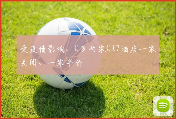 受疫情影响，C罗两家CR7酒店一家关闭、一家半价