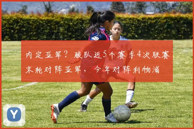 内定亚军？狼队近5个赛季4次联赛末轮对阵亚军，今年对阵利物浦