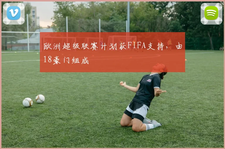 欧洲超级联赛计划获FIFA支持，由18豪门组成