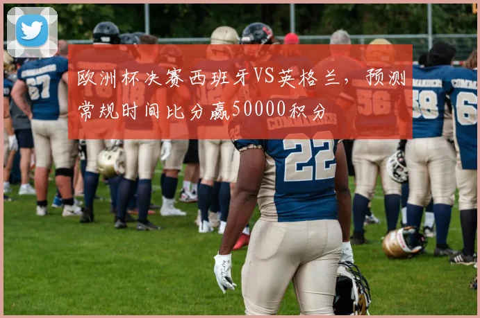 欧洲杯决赛西班牙VS英格兰，预测常规时间比分赢50000积分