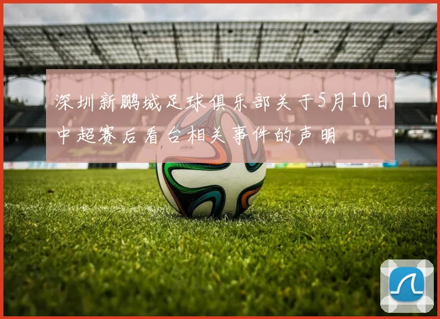 深圳新鹏城足球俱乐部关于5月10日中超赛后看台相关事件的声明
