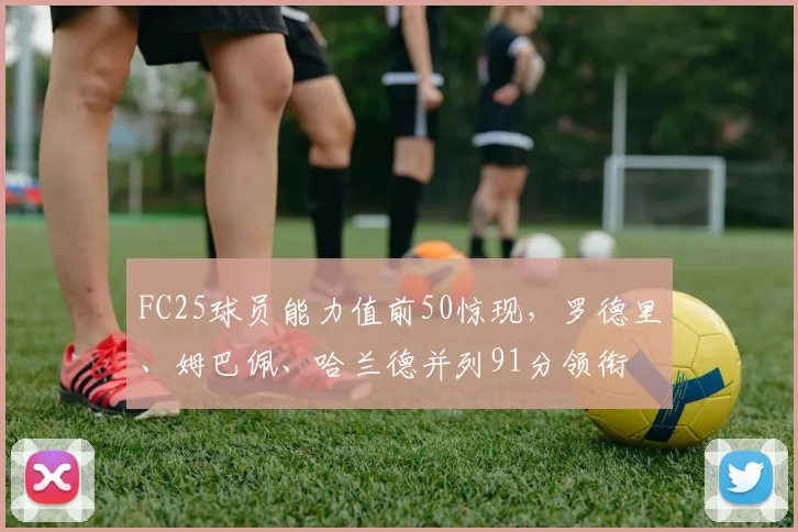 FC25球员能力值前50惊现，罗德里、姆巴佩、哈兰德并列91分领衔
