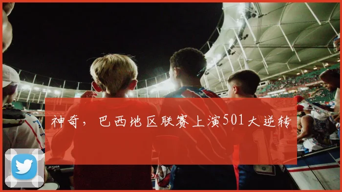 神奇，巴西地区联赛上演501大逆转