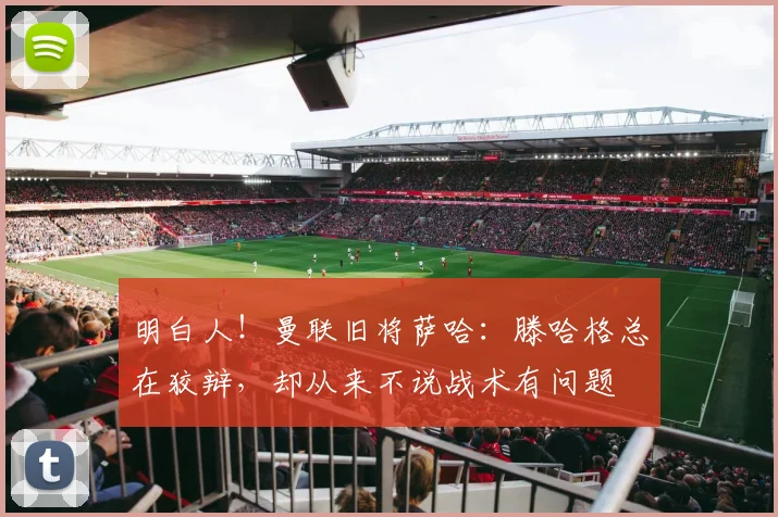 明白人！曼联旧将萨哈：滕哈格总在狡辩，却从来不说战术有问题