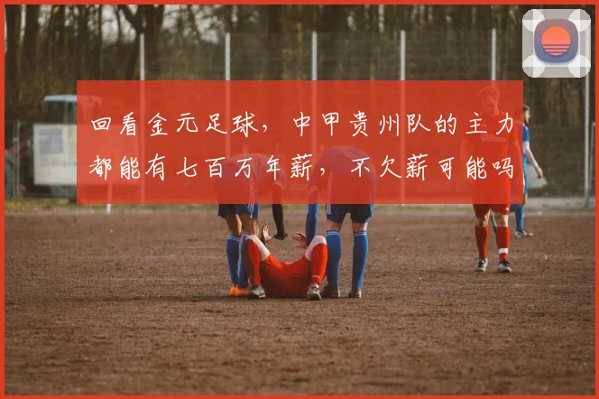 回看金元足球，中甲贵州队的主力都能有七百万年薪，不欠薪可能吗