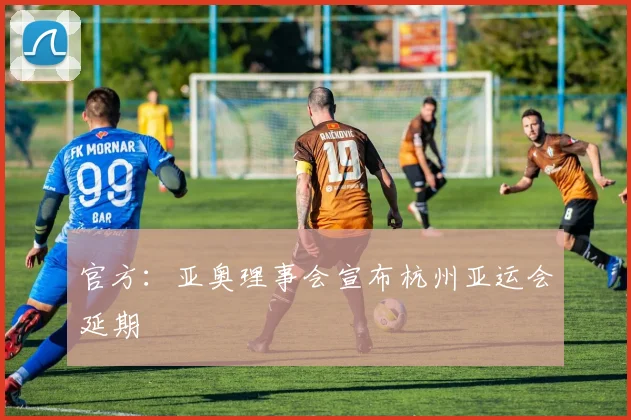 官方：亚奥理事会宣布杭州亚运会延期