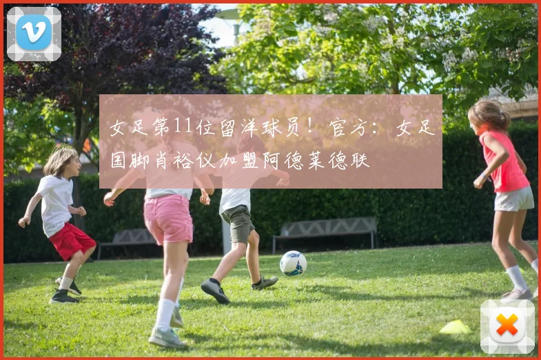 女足第11位留洋球员！官方：女足国脚肖裕仪加盟阿德莱德联