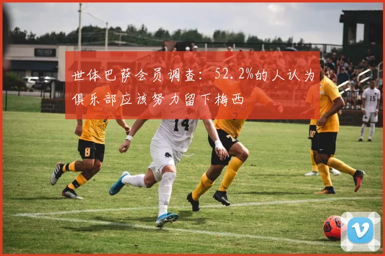 世体巴萨会员调查：52.2%的人认为俱乐部应该努力留下梅西