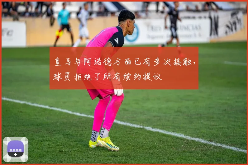 皇马与阿诺德方面已有多次接触，球员拒绝了所有续约提议