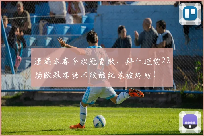 遭遇本赛季欧冠首败，拜仁连续22场欧冠客场不败的纪录被终结！
