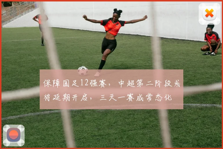 保障国足12强赛，中超第二阶段或将延期开启，三天一赛成常态化