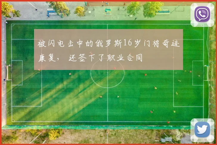 被闪电击中的俄罗斯16岁门将奇迹康复， 还签下了职业合同