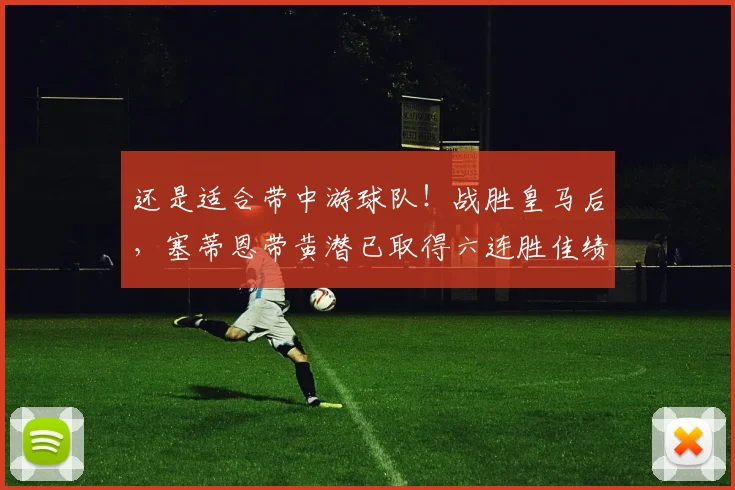 还是适合带中游球队！战胜皇马后，塞蒂恩带黄潜已取得六连胜佳绩