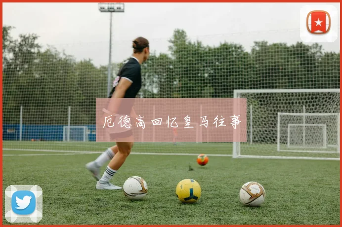 厄德高回忆皇马往事