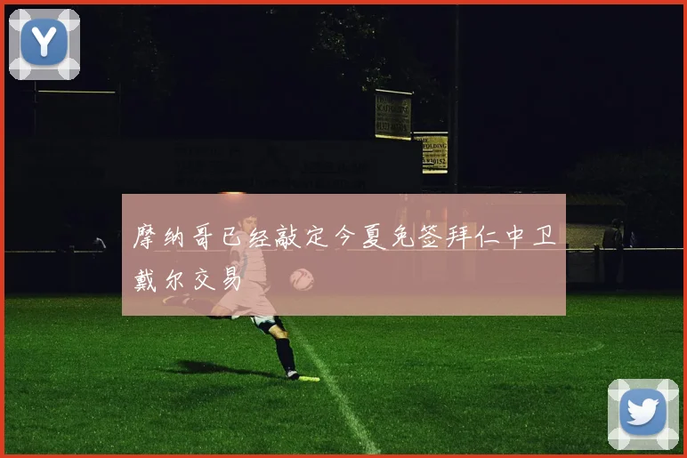 摩纳哥已经敲定今夏免签拜仁中卫戴尔交易