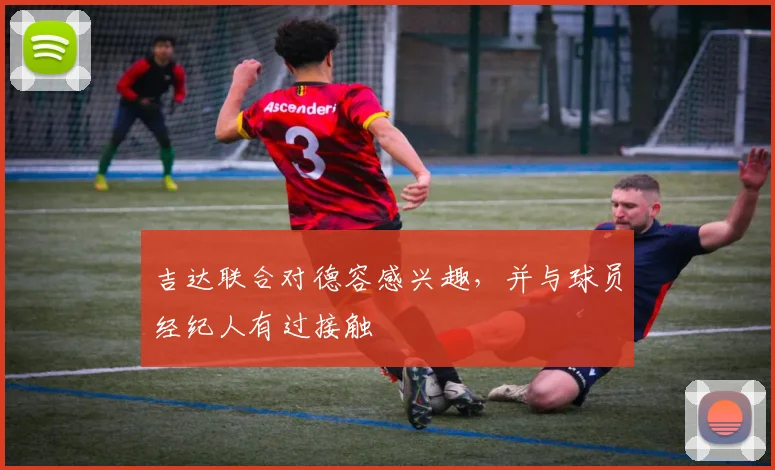 吉达联合对德容感兴趣，并与球员经纪人有过接触