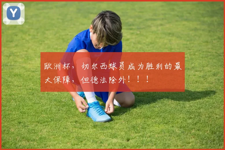 欧洲杯，切尔西球员成为胜利的最大保障，但德法除外！！！