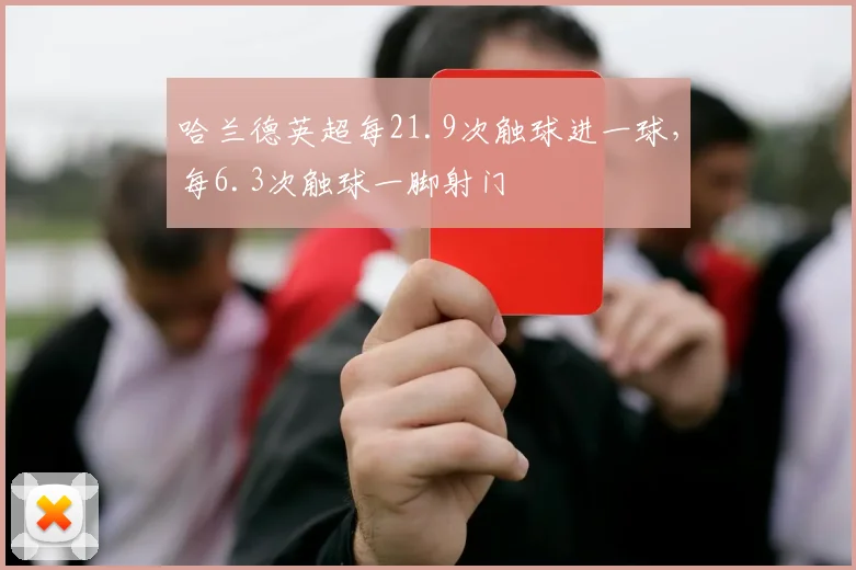 哈兰德英超每21.9次触球进一球，每6.3次触球一脚射门
