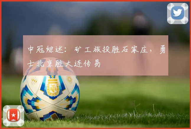 中冠综述：矿工旅投胜石家庄，勇士北京胜大连传易