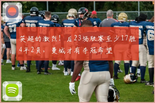 英超的激烈！后23场联赛至少17胜4平2负，曼城才有夺冠希望