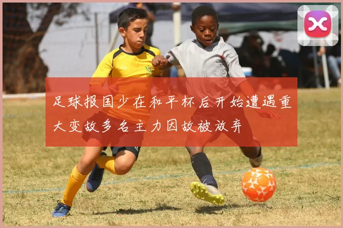 足球报国少在和平杯后开始遭遇重大变故多名主力因故被放弃