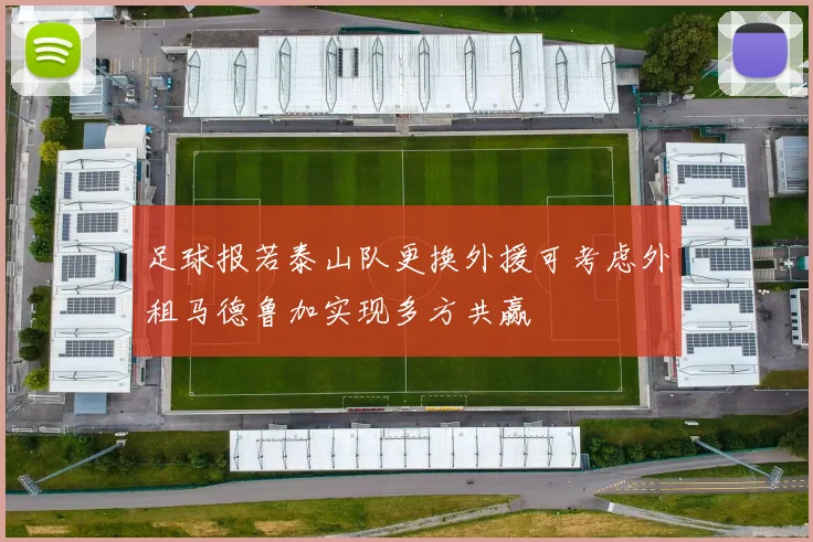 足球报若泰山队更换外援可考虑外租马德鲁加实现多方共赢