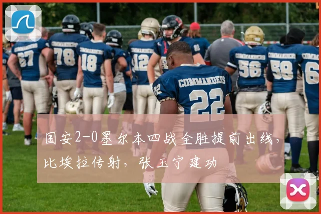 国安2-0墨尔本四战全胜提前出线，比埃拉传射，张玉宁建功