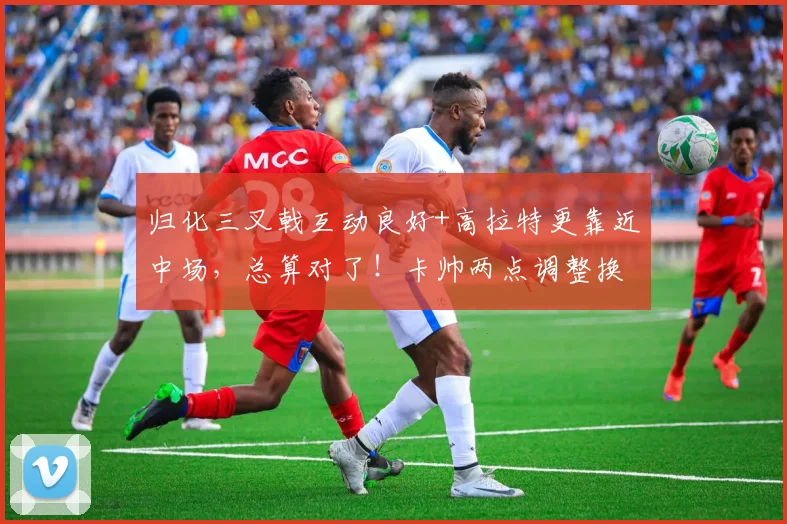 归化三叉戟互动良好+高拉特更靠近中场，总算对了！卡帅两点调整换广州队首胜
