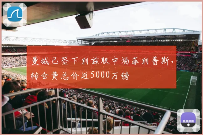 曼城已签下利兹联中场菲利普斯，转会费总价近5000万镑