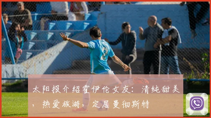 太阳报介绍霍伊伦女友：清纯甜美，热爱旅游，定居曼彻斯特