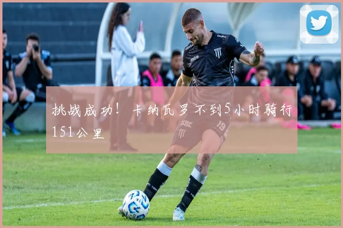 挑战成功！卡纳瓦罗不到5小时骑行151公里