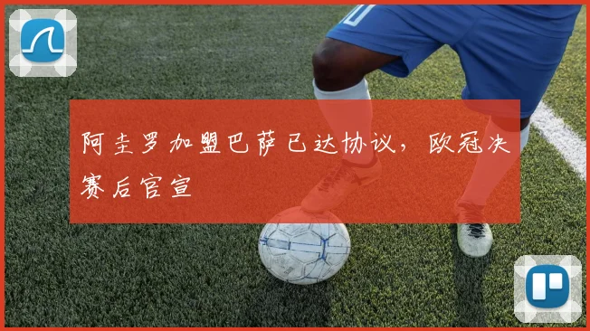 阿圭罗加盟巴萨已达协议，欧冠决赛后官宣