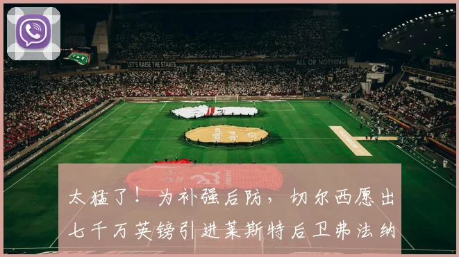 太猛了！为补强后防，切尔西愿出七千万英镑引进莱斯特后卫弗法纳