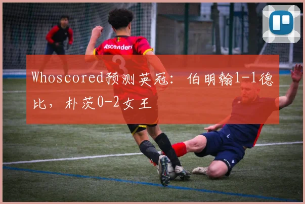 Whoscored预测英冠：伯明翰1-1德比，朴茨0-2女王