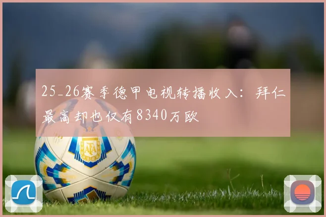 25_26赛季德甲电视转播收入：拜仁最高却也仅有8340万欧