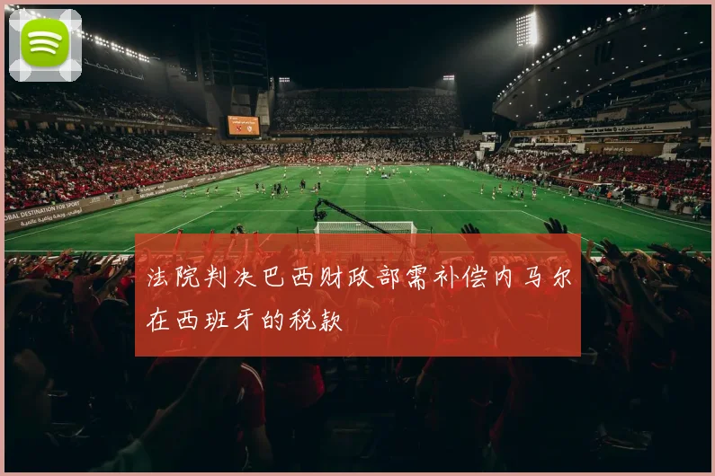 法院判决巴西财政部需补偿内马尔在西班牙的税款