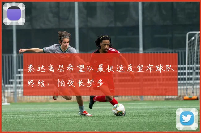 泰达高层希望以最快速度宣布球队终结，怕夜长梦多