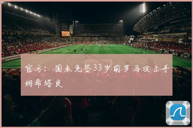 官方：国米免签33岁前罗马攻击手姆希塔良