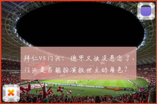 拜仁vs门兴：德甲又快没悬念了，门兴是否能扮演救世主的角色？