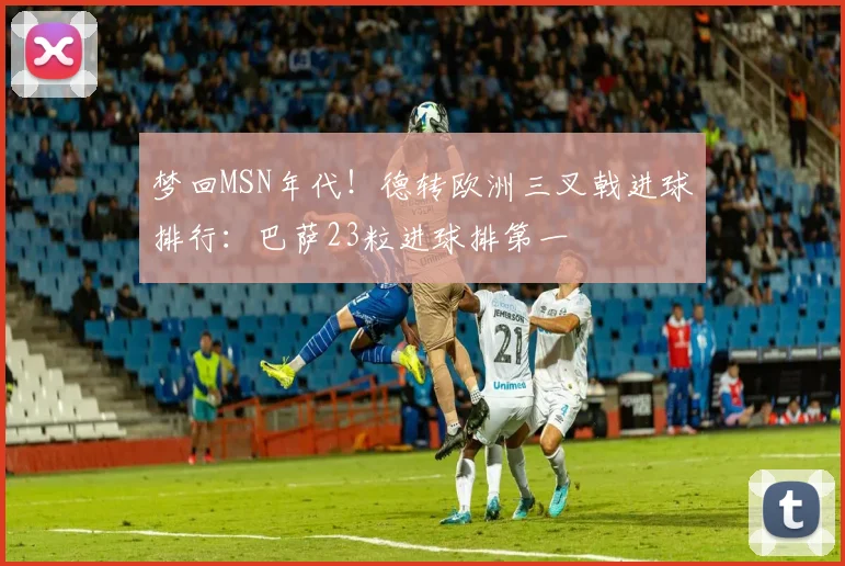 梦回MSN年代！德转欧洲三叉戟进球排行：巴萨23粒进球排第一
